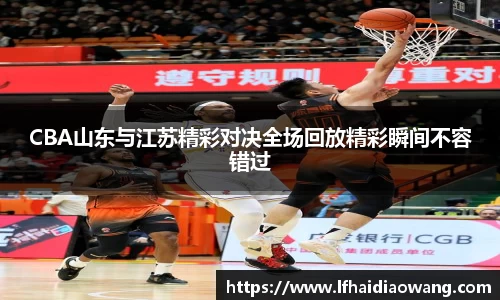 CBA山东与江苏精彩对决全场回放精彩瞬间不容错过